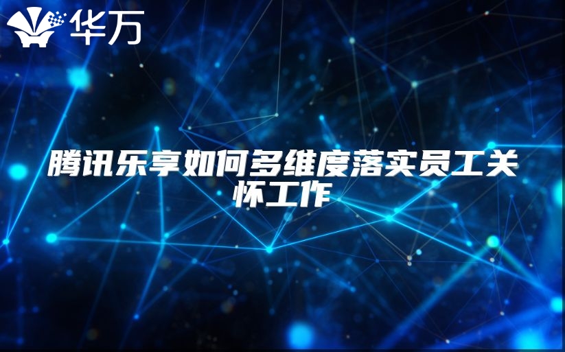 騰訊樂享如何多維度落實(shí)員工關(guān)懷工作